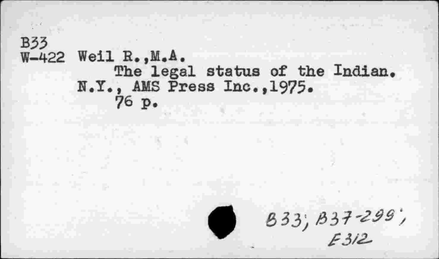 ﻿взз
W-422 Weil R.,M.A.
The legal status of the Indian, K.Y., AMS Press Inc.,1975.
76 P.
&6У,